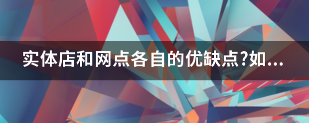 实体店和网点各自的优缺点?如何进行网络营销?