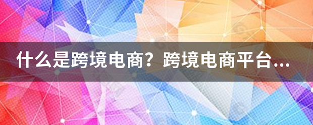 什么是跨境电商？跨境电商平台有哪些？？