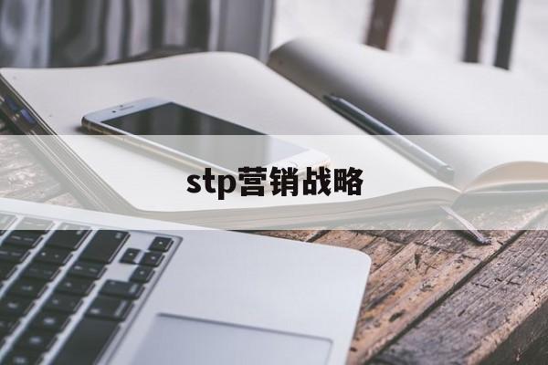 stp营销战略(stp营销战略分析案例)